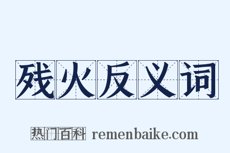 残火反义词是什么意思的图片